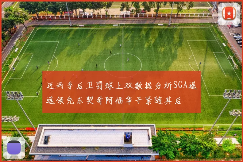 近两季后卫罚球上双数据分析SGA遥遥领先东契奇阿福华子紧随其后