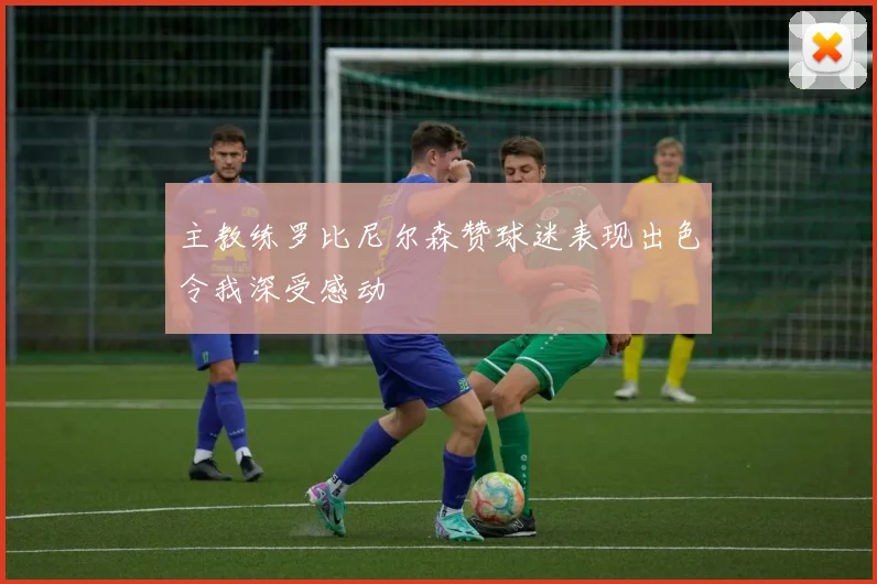 主教练罗比尼尔森赞球迷表现出色令我深受感动