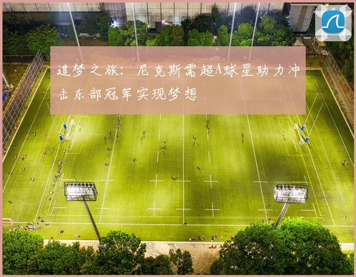 追梦之旅：尼克斯需超A球星助力冲击东部冠军实现梦想