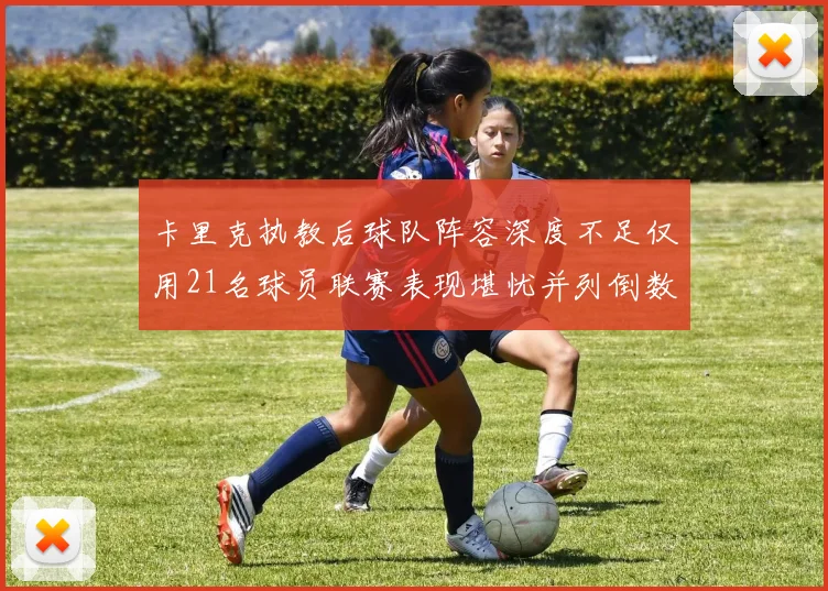 卡里克执教后球队阵容深度不足仅用21名球员联赛表现堪忧并列倒数第一