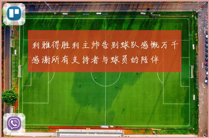 利雅得胜利主帅告别球队感慨万千感谢所有支持者与球员的陪伴