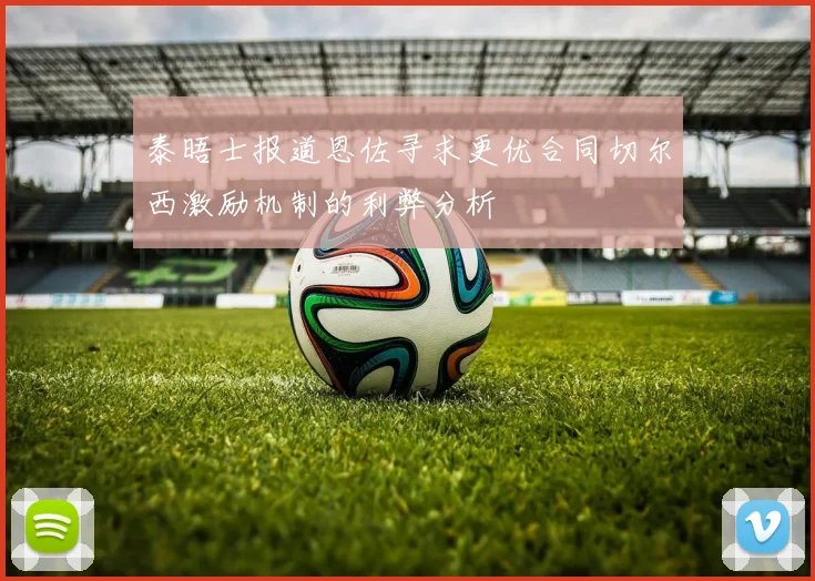 泰晤士报道恩佐寻求更优合同切尔西激励机制的利弊分析