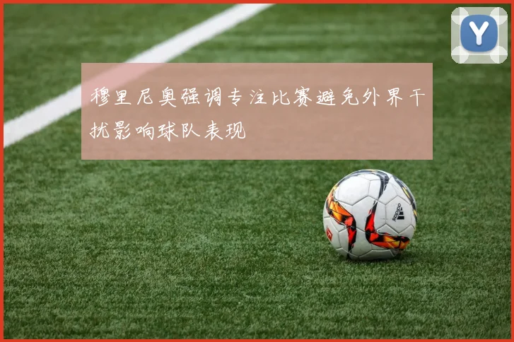 穆里尼奥强调专注比赛避免外界干扰影响球队表现